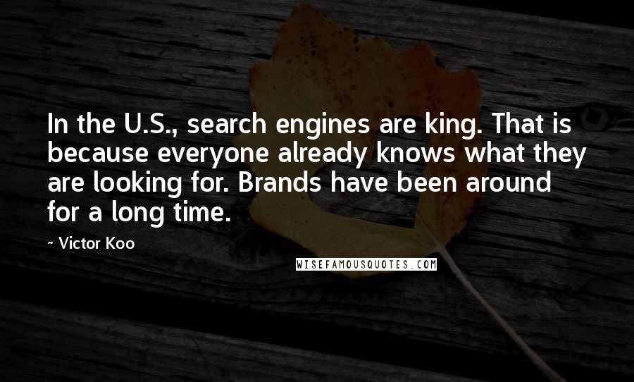 Victor Koo quotes: In the U.S., search engines are king. That is because everyone already knows what they are looking for. Brands have been around for a long time.