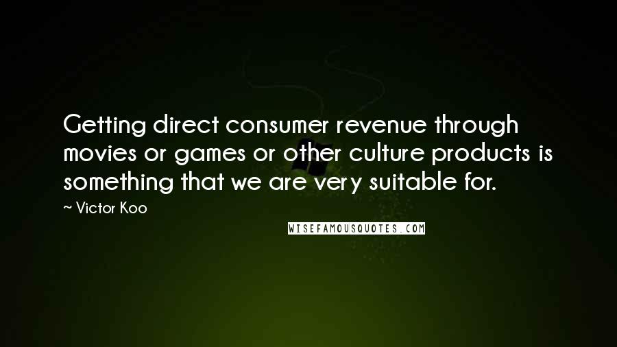 Victor Koo quotes: Getting direct consumer revenue through movies or games or other culture products is something that we are very suitable for.