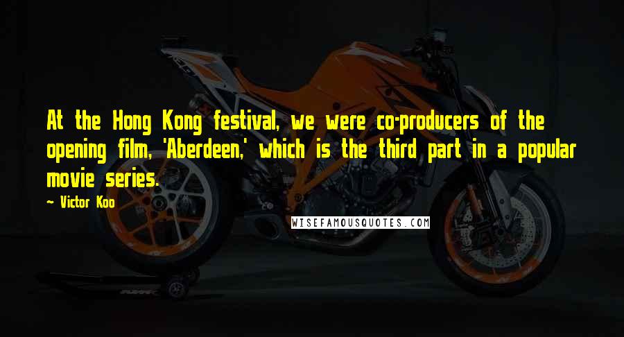 Victor Koo quotes: At the Hong Kong festival, we were co-producers of the opening film, 'Aberdeen,' which is the third part in a popular movie series.