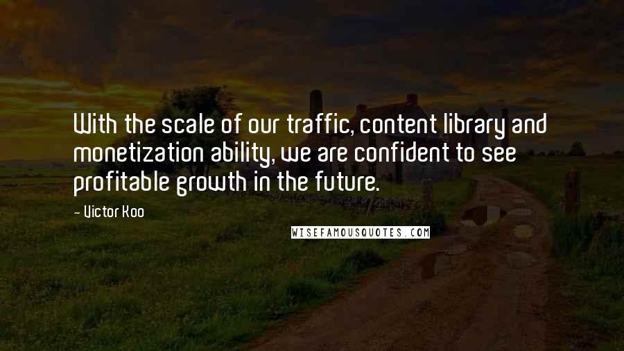 Victor Koo quotes: With the scale of our traffic, content library and monetization ability, we are confident to see profitable growth in the future.