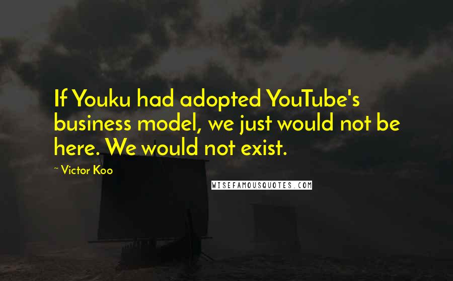 Victor Koo quotes: If Youku had adopted YouTube's business model, we just would not be here. We would not exist.