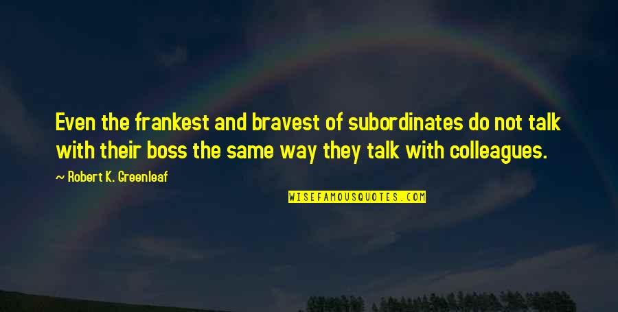 Victor Krulak Quotes By Robert K. Greenleaf: Even the frankest and bravest of subordinates do Victor Krulak Quotes By Robert K. Greenleaf: Even the frankest and bravest of subordinates do