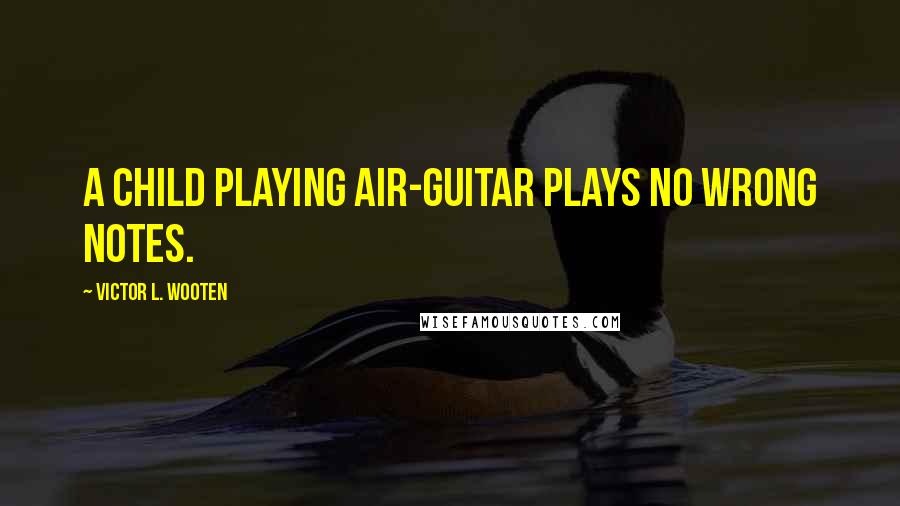 Victor L. Wooten quotes: A child playing air-guitar plays no wrong notes.