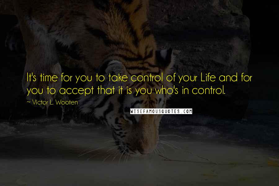 Victor L. Wooten quotes: It's time for you to take control of your Life and for you to accept that it is you who's in control.