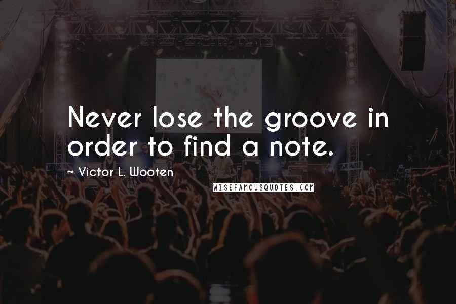 Victor L. Wooten quotes: Never lose the groove in order to find a note.