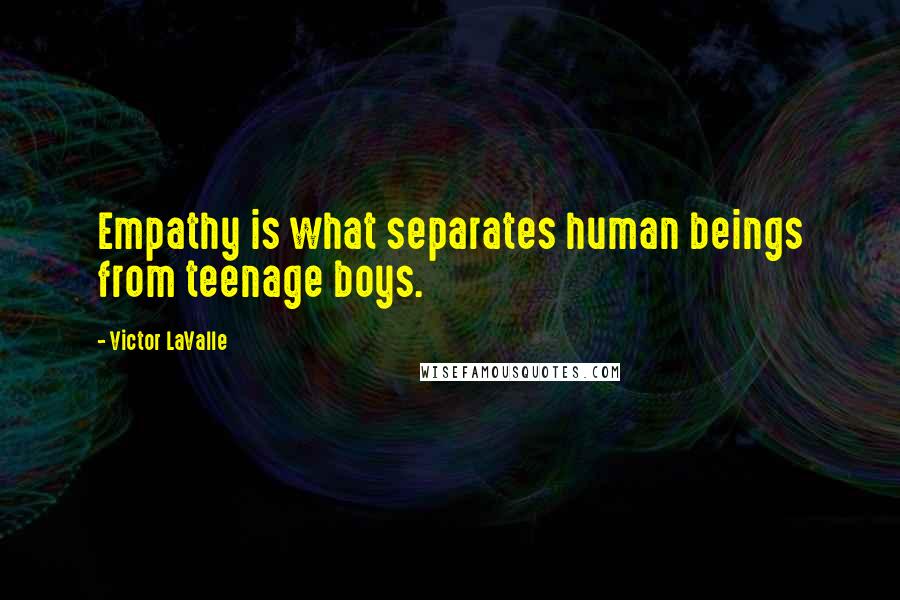 Victor LaValle quotes: Empathy is what separates human beings from teenage boys.