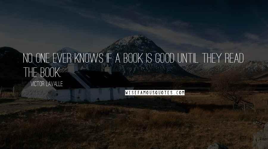 Victor LaValle quotes: No one ever knows if a book is good until they read the book.