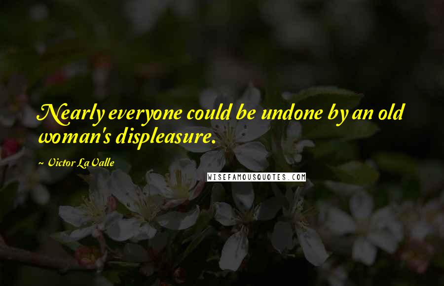 Victor LaValle quotes: Nearly everyone could be undone by an old woman's displeasure.