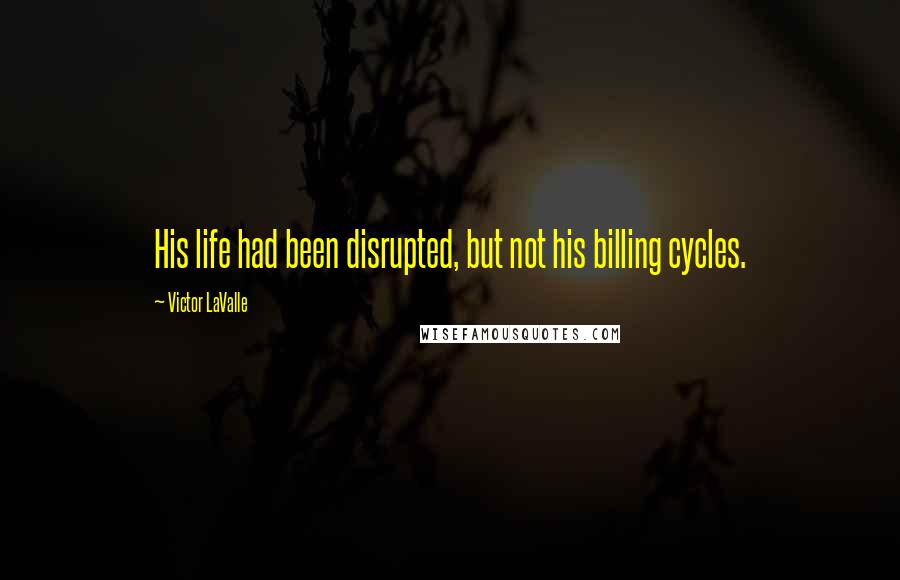 Victor LaValle quotes: His life had been disrupted, but not his billing cycles.