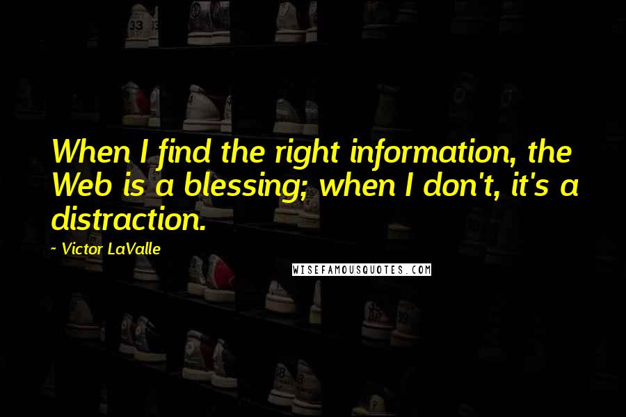 Victor LaValle quotes: When I find the right information, the Web is a blessing; when I don't, it's a distraction.