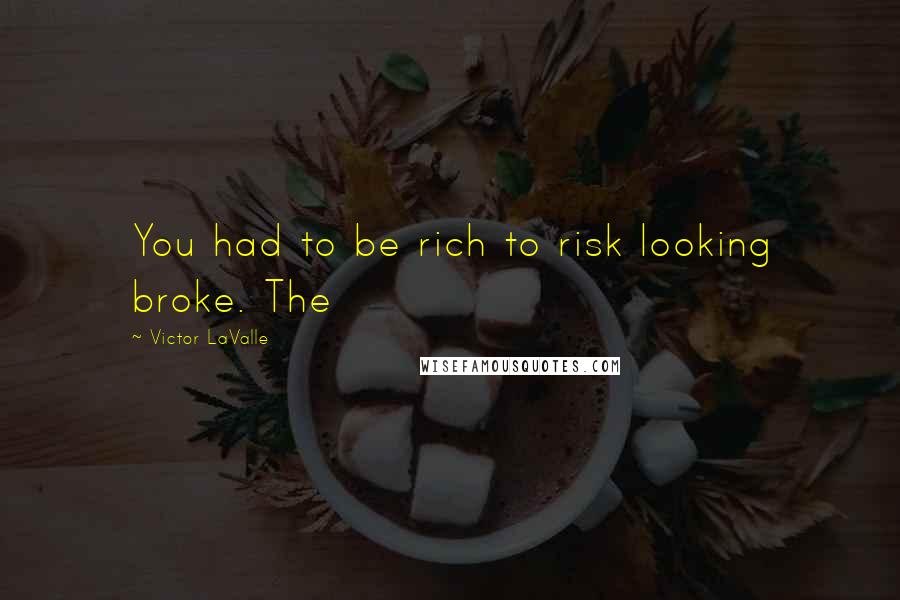 Victor LaValle quotes: You had to be rich to risk looking broke. The