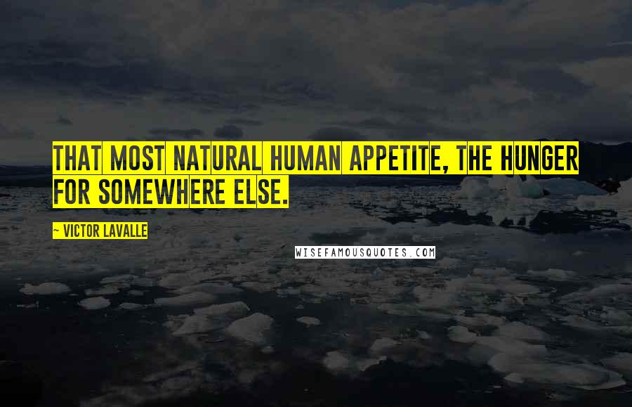 Victor LaValle quotes: That most natural human appetite, the hunger for somewhere else.