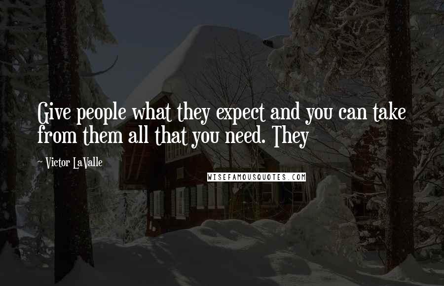 Victor LaValle quotes: Give people what they expect and you can take from them all that you need. They