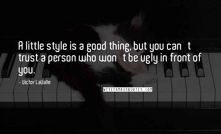 Victor LaValle quotes: A little style is a good thing, but you can't trust a person who won't be ugly in front of you.