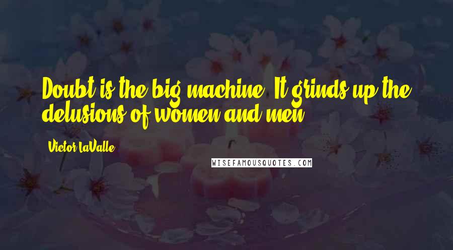 Victor LaValle quotes: Doubt is the big machine. It grinds up the delusions of women and men.