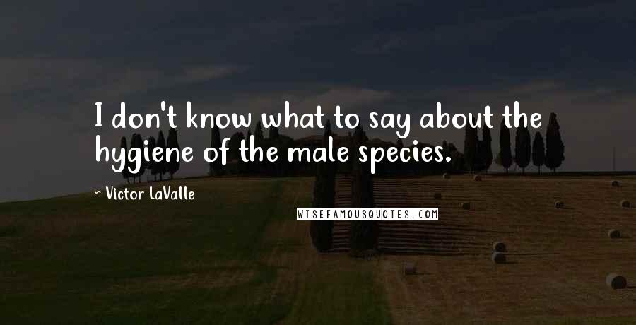 Victor LaValle quotes: I don't know what to say about the hygiene of the male species.