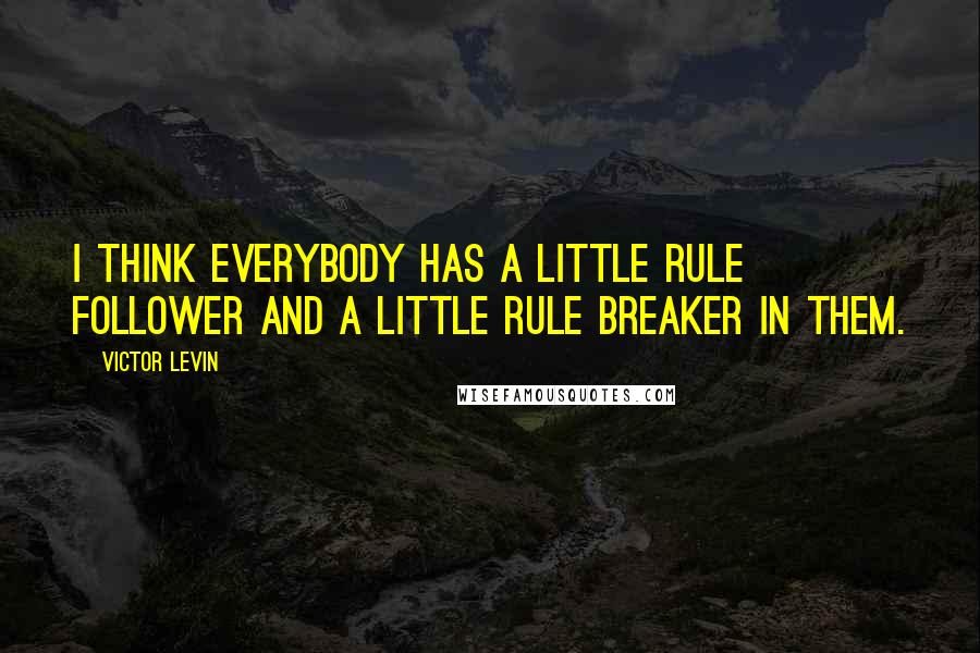 Victor Levin quotes: I think everybody has a little rule follower and a little rule breaker in them.