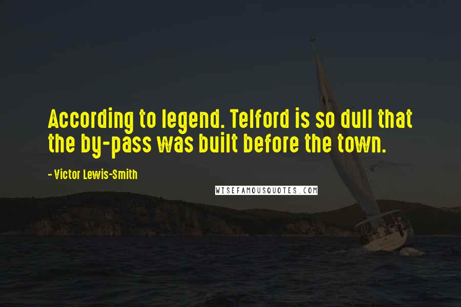 Victor Lewis-Smith quotes: According to legend. Telford is so dull that the by-pass was built before the town.