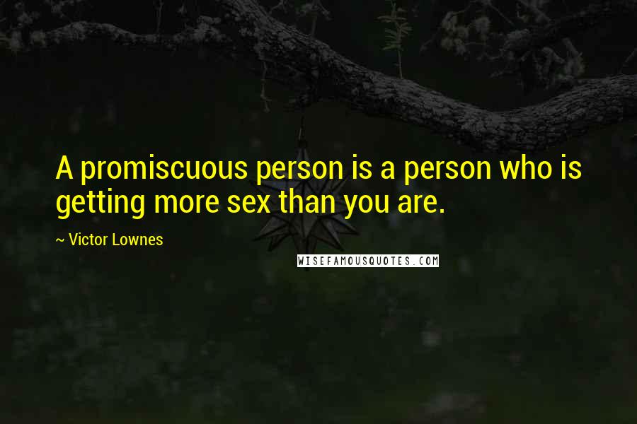 Victor Lownes quotes: A promiscuous person is a person who is getting more sex than you are.