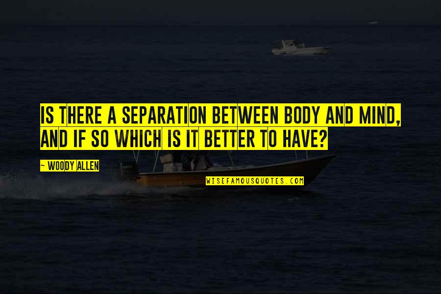 Victor Martinez Quotes By Woody Allen: Is there a separation between body and mind,