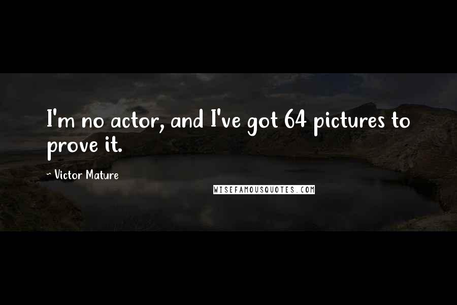 Victor Mature quotes: I'm no actor, and I've got 64 pictures to prove it.