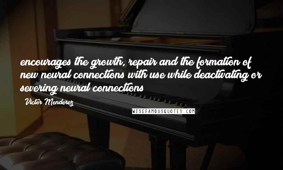 Victor Menderez quotes: encourages the growth, repair and the formation of new neural connections with use while deactivating or severing neural connections Victor Menderez quotes: encourages the growth, repair and the formation of new neural connections with use while deactivating or severing neural connections