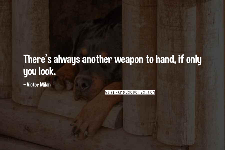 Victor Milan quotes: There's always another weapon to hand, if only you look.