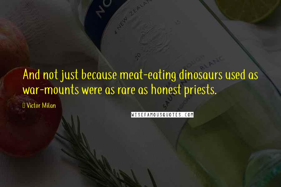 Victor Milan quotes: And not just because meat-eating dinosaurs used as war-mounts were as rare as honest priests.