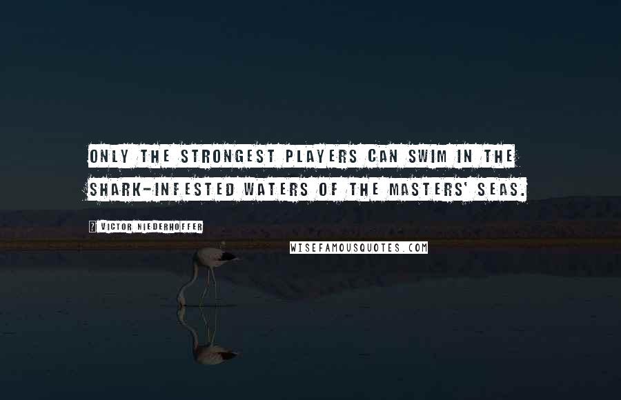 Victor Niederhoffer quotes: Only the strongest players can swim in the shark-infested waters of the Masters' Seas.