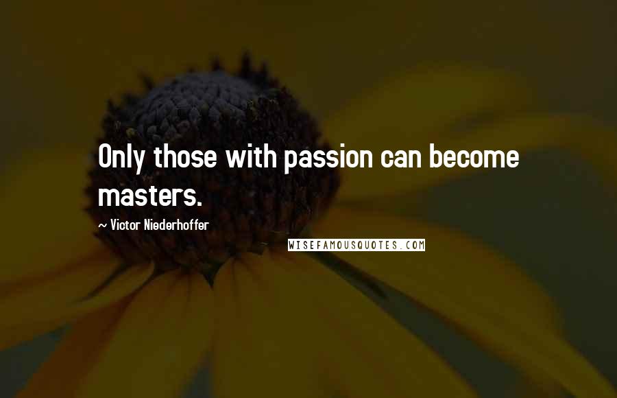 Victor Niederhoffer quotes: Only those with passion can become masters.