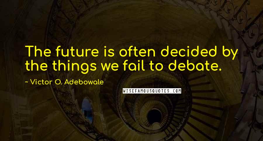 Victor O. Adebowale quotes: The future is often decided by the things we fail to debate.