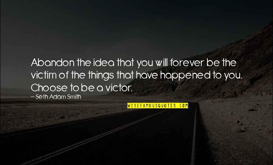 Victor Or Victim Quotes By Seth Adam Smith: Abandon the idea that you will forever be