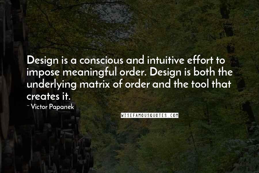 Victor Papanek quotes: Design is a conscious and intuitive effort to impose meaningful order. Design is both the underlying matrix of order and the tool that creates it. Victor Papanek quotes: Design is a conscious and intuitive effort to impose meaningful order. Design is both the underlying matrix of order and the tool that creates it.
