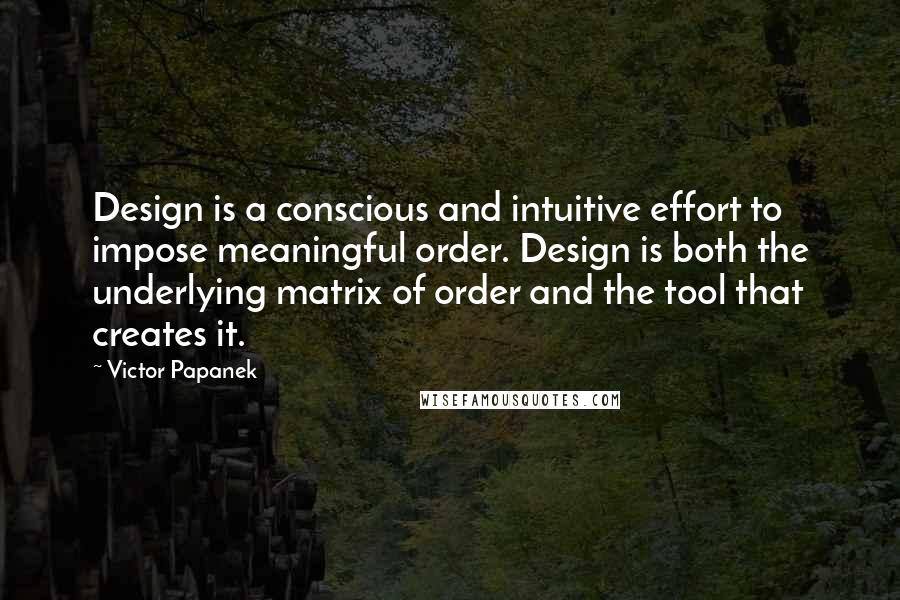 Victor Papanek quotes: Design is a conscious and intuitive effort to impose meaningful order. Design is both the underlying matrix of order and the tool that creates it.