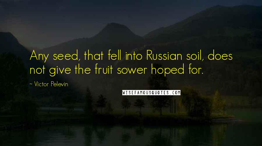 Victor Pelevin quotes: Any seed, that fell into Russian soil, does not give the fruit sower hoped for.