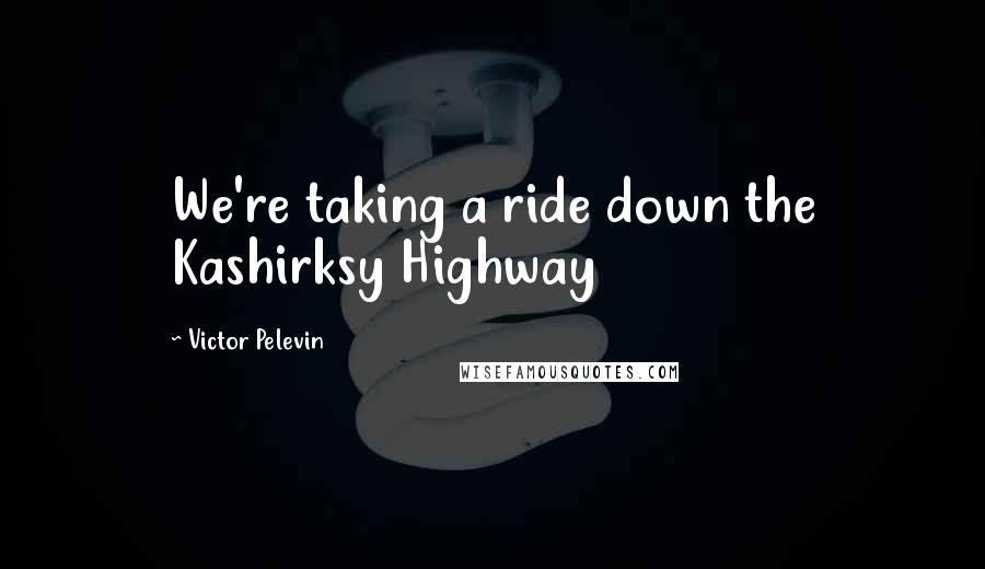 Victor Pelevin quotes: We're taking a ride down the Kashirksy Highway