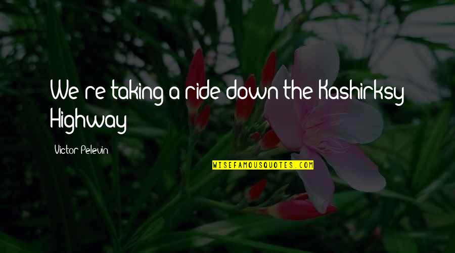 Victor Pelevin Quotes By Victor Pelevin: We're taking a ride down the Kashirksy Highway Victor Pelevin Quotes By Victor Pelevin: We're taking a ride down the Kashirksy Highway