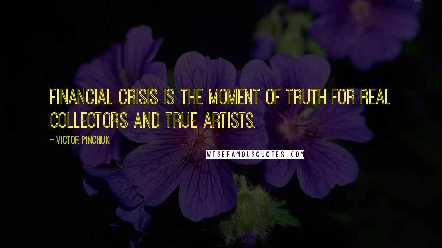 Victor Pinchuk quotes: Financial crisis is the moment of truth for real collectors and true artists. Victor Pinchuk quotes: Financial crisis is the moment of truth for real collectors and true artists.