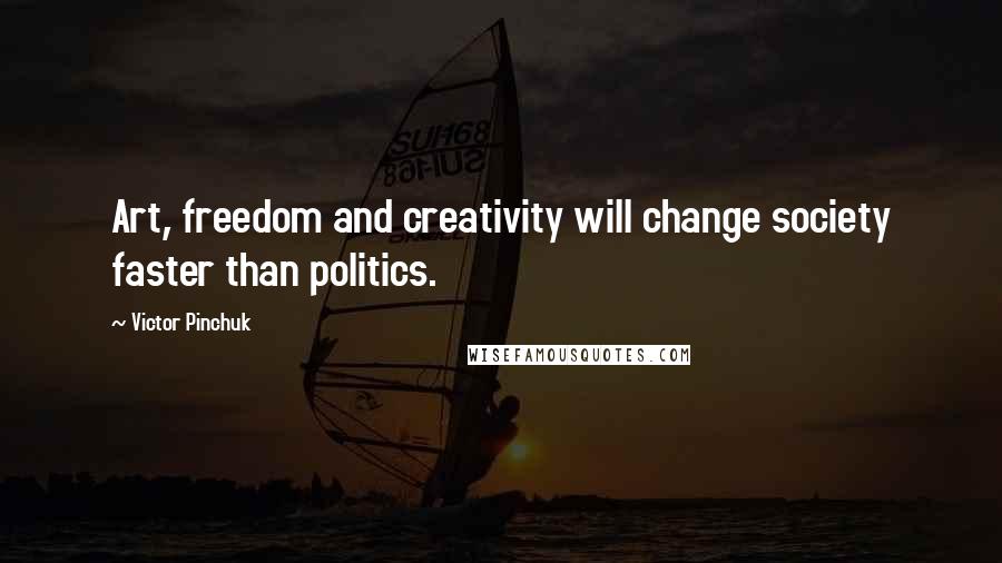 Victor Pinchuk quotes: Art, freedom and creativity will change society faster than politics. Victor Pinchuk quotes: Art, freedom and creativity will change society faster than politics.