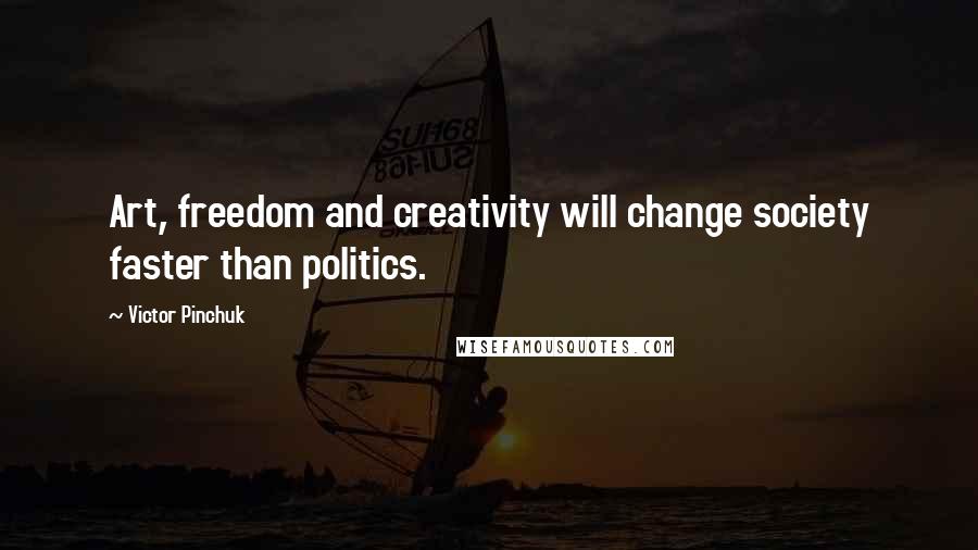 Victor Pinchuk quotes: Art, freedom and creativity will change society faster than politics.