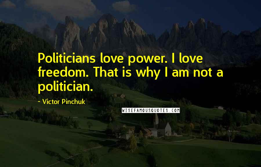 Victor Pinchuk quotes: Politicians love power. I love freedom. That is why I am not a politician.