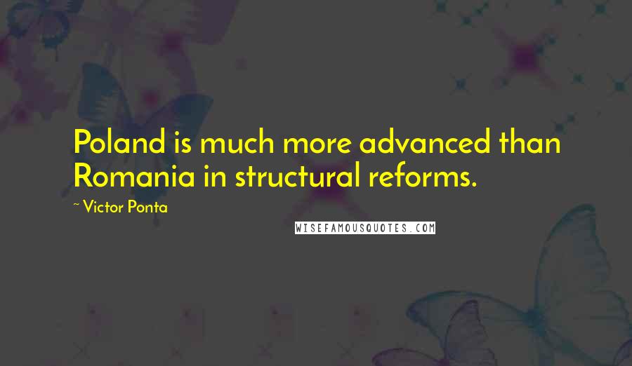 Victor Ponta quotes: Poland is much more advanced than Romania in structural reforms.