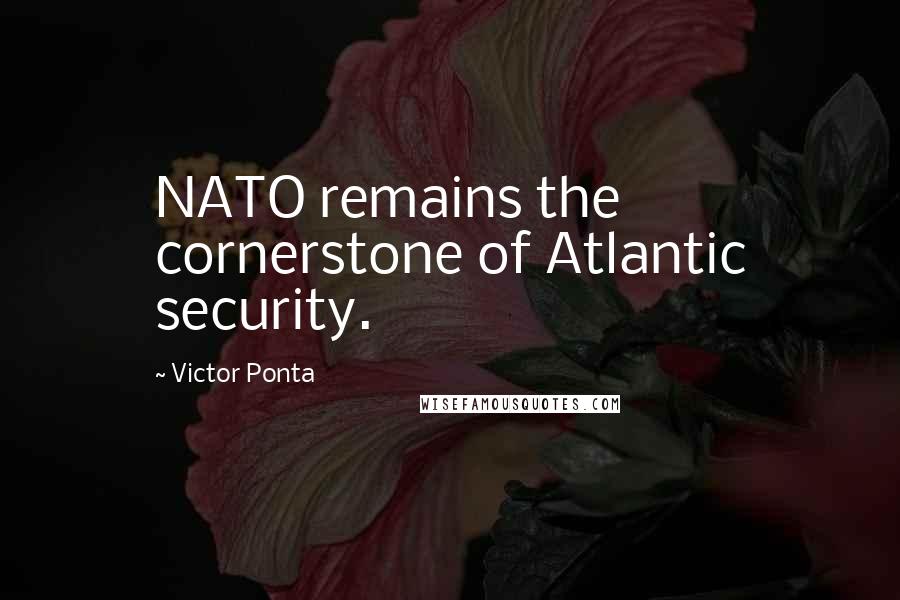Victor Ponta quotes: NATO remains the cornerstone of Atlantic security.