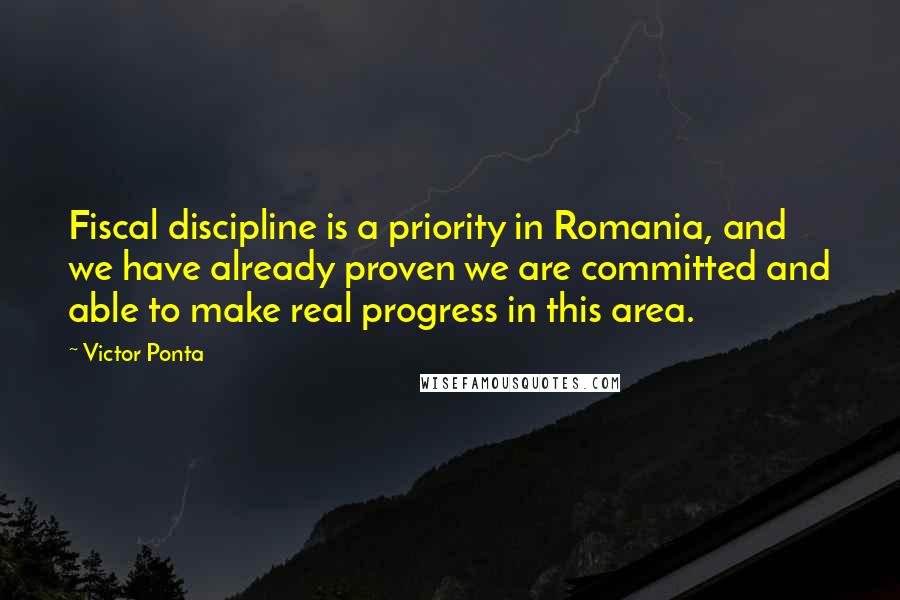 Victor Ponta quotes: Fiscal discipline is a priority in Romania, and we have already proven we are committed and able to make real progress in this area.