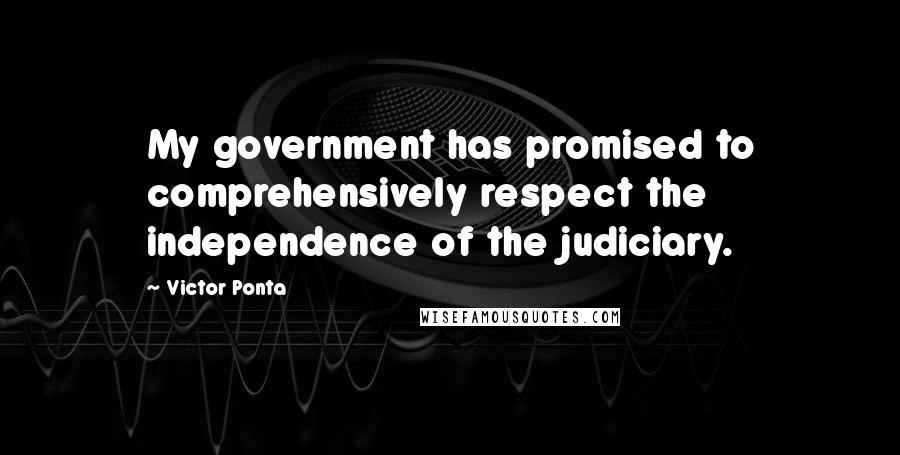 Victor Ponta quotes: My government has promised to comprehensively respect the independence of the judiciary.