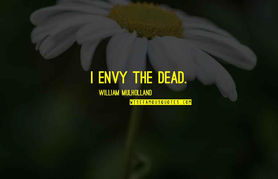 Victor Rios Quotes By William Mulholland: I envy the dead.