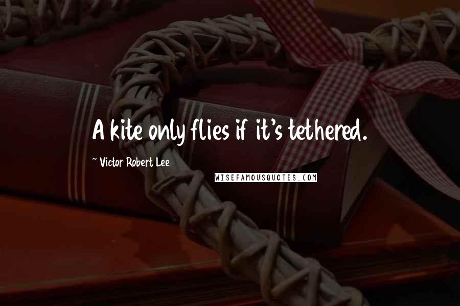 Victor Robert Lee quotes: A kite only flies if it's tethered.