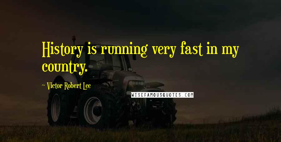 Victor Robert Lee quotes: History is running very fast in my country.