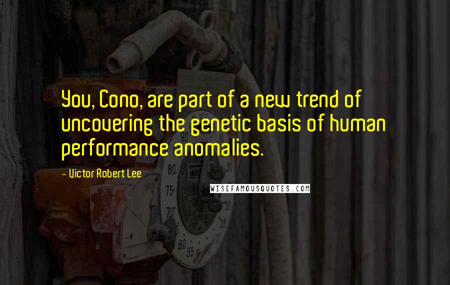 Victor Robert Lee quotes: You, Cono, are part of a new trend of uncovering the genetic basis of human performance anomalies.