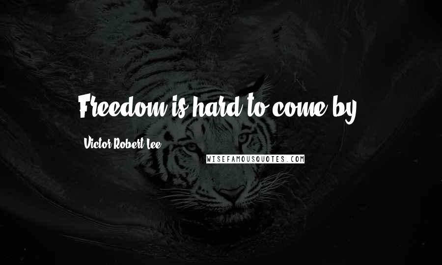 Victor Robert Lee quotes: Freedom is hard to come by.